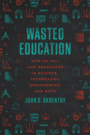 Wasted Education : How We Fail Our Graduates in Science, Technology, Engineering, and Math-9780226825793