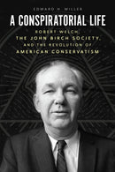 A Conspiratorial Life – Robert Welch, the John Birch Society, and the Revolution of American Conservatism