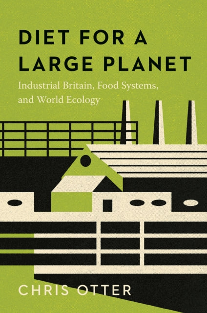 Diet for a Large Planet : Industrial Britain, Food Systems, and World Ecology-9780226826530