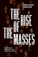 The Rise of the Masses : Spontaneous Mobilization and Contentious Politics-9780226826837