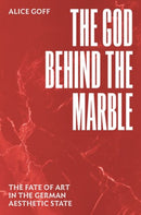 The God behind the Marble : The Fate of Art in the German Aesthetic State-9780226827100