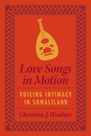 Love Songs in Motion : Voicing Intimacy in Somaliland-9780226827391