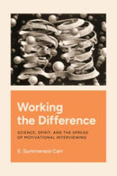 Working the Difference : Science, Spirit, and the Spread of Motivational Interviewing-9780226827629