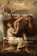 The Feeling of Forgetting : Christianity, Race, and Violence in America-9780226827650