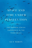 Space and Time under Persecution : The German-Jewish Experience in the Third Reich-9780226828152