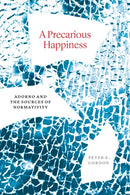 A Precarious Happiness : Adorno and the Sources of Normativity-9780226828572