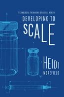Developing to Scale : Technology and the Making of Global Health-9780226828633