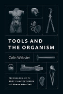 Tools and the Organism : Technology and the Body in Ancient Greek and Roman Medicine-9780226828770