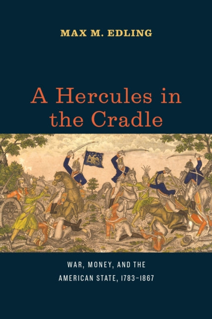 A Hercules in the Cradle : War, Money, and the American State, 1783-1867-9780226829364