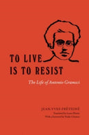 To Live Is to Resist : The Life of Antonio Gramsci-9780226829388