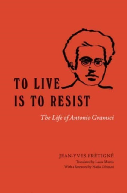 To Live Is to Resist : The Life of Antonio Gramsci-9780226829388