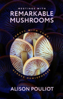 Meetings with Remarkable Mushrooms : Forays with Fungi across Hemispheres-9780226829630