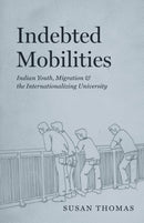 Indebted Mobilities : Indian Youth, Migration, and the Internationalizing University-9780226830704