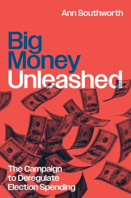 Big Money Unleashed : The Campaign to Deregulate Election Spending-9780226830735