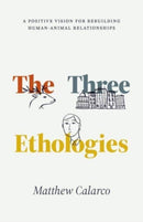 The Three Ethologies : A Positive Vision for Rebuilding Human-Animal Relationships-9780226832456