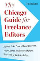 The Chicago Guide for Freelance Editors : How to Take Care of Your Business, Your Clients, and Yourself from Start-Up to Sustainability-9780226833064