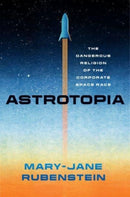 Astrotopia : The Dangerous Religion of the Corporate Space Race-9780226833385