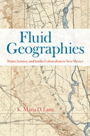 Fluid Geographies : Water, Science, and Settler Colonialism in New Mexico-9780226833958