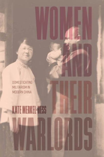 Women and Their Warlords – Domesticating Militarism in Modern China