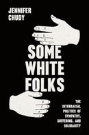 Some White Folks : The Interracial Politics of Sympathy, Suffering, and Solidarity-9780226834436
