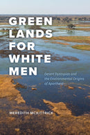 Green Lands for White Men : Desert Dystopias and the Environmental Origins of Apartheid-9780226834696