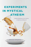 Experiments in Mystical Atheism : Godless Epiphanies from Daoism to Spinoza and Beyond-9780226835266