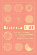 Bacteria to AI : Human Futures with our Nonhuman Symbionts-9780226835983