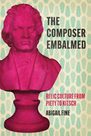 The Composer Embalmed : Relic Culture from Piety to Kitsch-9780226836058