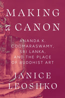 Making a Canon : Ananda K. Coomaraswamy, Sri Lanka, and the Place of Buddhist Art-9780226836065