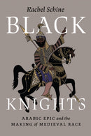 Black Knights : Arabic Epic and the Making of Medieval Race-9780226836171