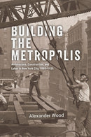 Building the Metropolis – Architecture, Construction, and Labor in New York City, 1880–1935