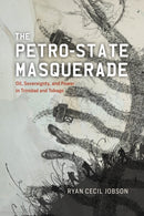 The Petro-state Masquerade : Oil, Sovereignty, and Power in Trinidad and Tobago-9780226837277