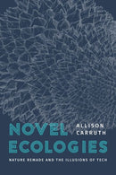 Novel Ecologies : Nature Remade and the Illusions of Tech-9780226837727