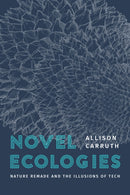 Novel Ecologies : Nature Remade and the Illusions of Tech-9780226837734