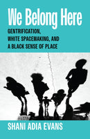 We Belong Here : Gentrification, White Spacemaking, and a Black Sense of Place-9780226837758