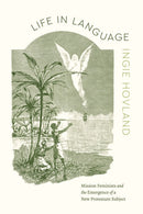 Life in Language : Mission Feminists and the Emergence of a New Protestant Subject-9780226838311
