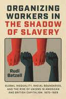 Organizing Workers in the Shadow of Slavery : Global Inequality, Racial Boundaries, and the Rise of Unions in American and British Capitalism, 1870-1929-9780226838786