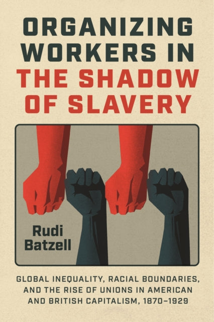 Organizing Workers in the Shadow of Slavery : Global Inequality, Racial Boundaries, and the Rise of Unions in American and British Capitalism, 1870-1929-9780226838786