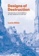 Designs of Destruction : The Making of Monuments in the Twentieth Century-9780226840079