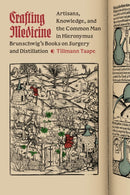 Crafting Medicine – Artisans, Knowledge, and the Common Man in Hieronymus Brunschwig`s Books on Surgery and Distillation