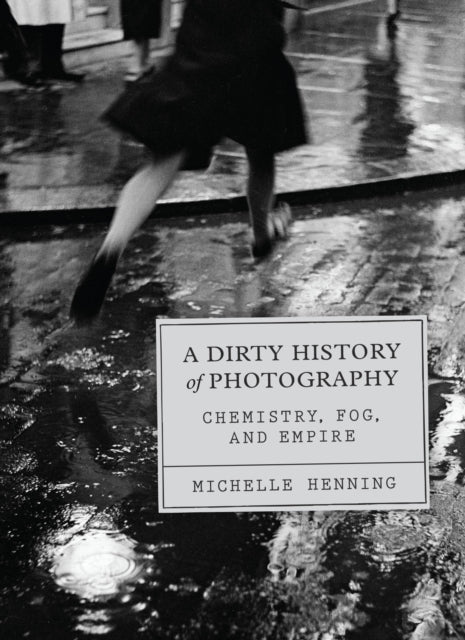 A Dirty History of Photography : Chemistry, Fog, and Empire-9780226840673