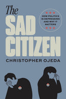 The Sad Citizen : How Politics Is Depressing and Why It Matters-9780226840765