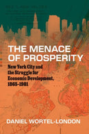 The Menace of Prosperity : New York City and the Struggle for Economic Development, 1865-1981-9780226841090