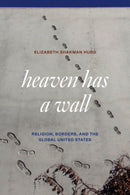 Heaven Has a Wall : Religion, Borders, and the Global United States-9780226841182