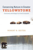 Conserving Nature in Greater Yellowstone : Controversy and Change in an Iconic Ecosystem-9780226841267