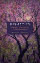 Primacies : Experience, Expression, and the Jewish Imagination-9780226842110