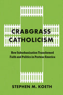 Crabgrass Catholicism : How Suburbanization Transformed Faith and Politics in Postwar America-9780226842202