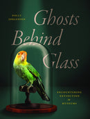 Ghosts Behind Glass : Encountering Extinction in Museums-9780226842301