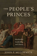 The People`s Princes – Machiavelli, Leadership, and Liberty