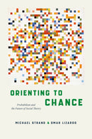 Orienting to Chance : Probabilism and the Future of Social Theory-9780226843131